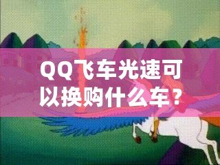 QQ飛車光速可以換購什么車？快來看看這些炫酷坐騎！