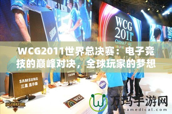 WCG2011世界總決賽：電子競(jìng)技的巔峰對(duì)決，全球玩家的夢(mèng)想舞臺(tái)