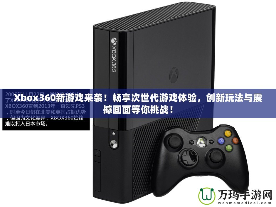 Xbox360新游戲來(lái)襲！暢享次世代游戲體驗(yàn)，創(chuàng)新玩法與震撼畫(huà)面等你挑戰(zhàn)！