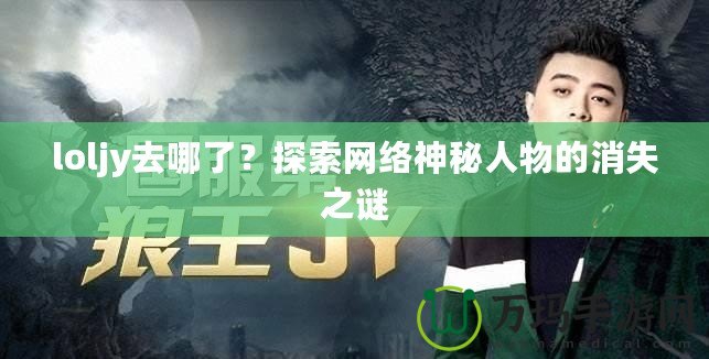 loljy去哪了？探索網(wǎng)絡(luò)神秘人物的消失之謎