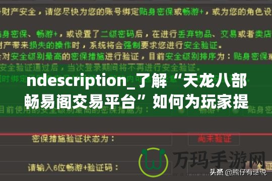 ndescription_了解“天龍八部暢易閣交易平臺”如何為玩家提供便捷、安全的虛擬物品交易服務(wù)，助力玩家在游戲中