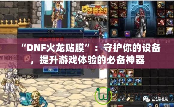 “DNF火龍貼膜”：守護你的設(shè)備，提升游戲體驗的必備神器