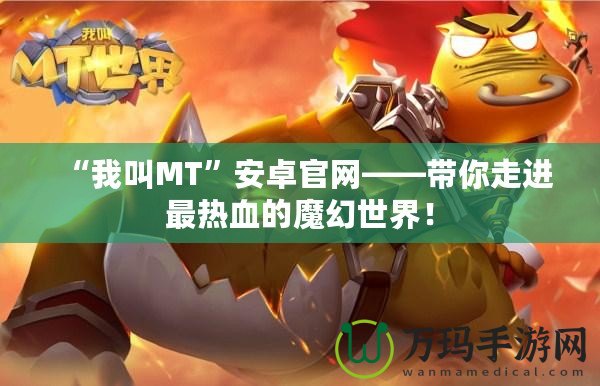 “我叫MT”安卓官網(wǎng)——帶你走進(jìn)最熱血的魔幻世界！