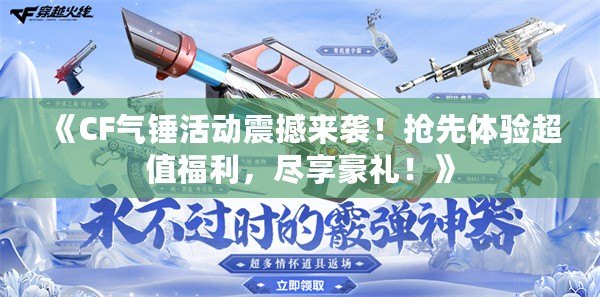 《CF氣錘活動震撼來襲！搶先體驗超值福利，盡享豪禮！》