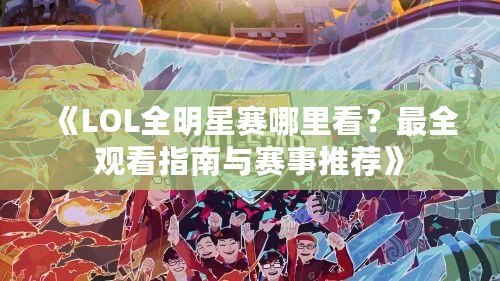 《LOL全明星賽哪里看？最全觀看指南與賽事推薦》