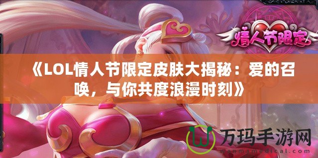 《LOL情人節(jié)限定皮膚大揭秘：愛的召喚，與你共度浪漫時刻》
