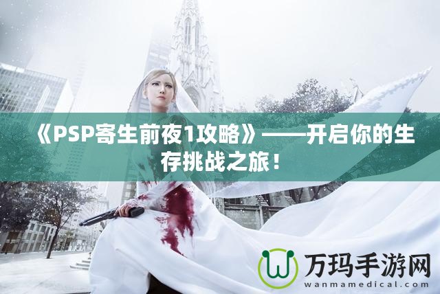 《PSP寄生前夜1攻略》——開啟你的生存挑戰(zhàn)之旅！