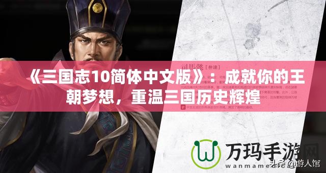 《三國(guó)志10簡(jiǎn)體中文版》：成就你的王朝夢(mèng)想，重溫三國(guó)歷史輝煌