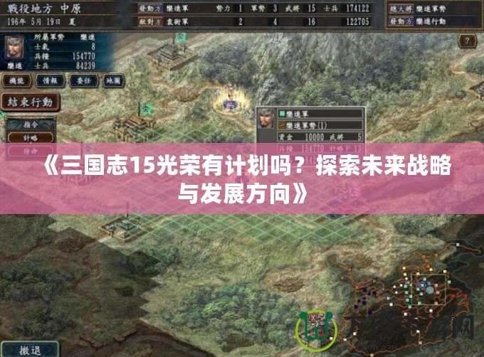《三國志15光榮有計劃嗎？探索未來戰(zhàn)略與發(fā)展方向》