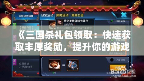 《三國殺禮包領?。嚎焖佾@取豐厚獎勵，提升你的游戲體驗！》