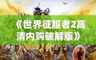 《世界征服者2高清內(nèi)購(gòu)破解版》——全球戰(zhàn)略爭(zhēng)霸，開(kāi)啟你的帝國(guó)征途