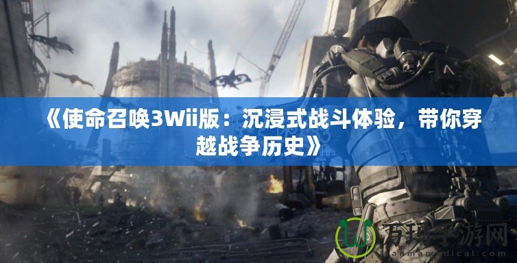 《使命召喚3Wii版：沉浸式戰(zhàn)斗體驗，帶你穿越戰(zhàn)爭歷史》