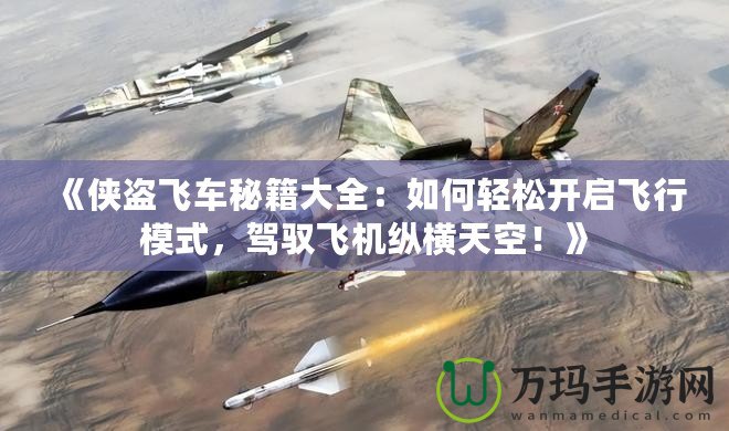 《俠盜飛車秘籍大全：如何輕松開啟飛行模式，駕馭飛機縱橫天空！》