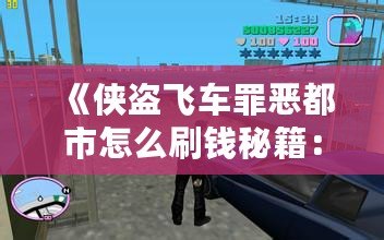 《俠盜飛車罪惡都市怎么刷錢秘籍：輕松賺取游戲財(cái)富，稱霸罪惡都市！》