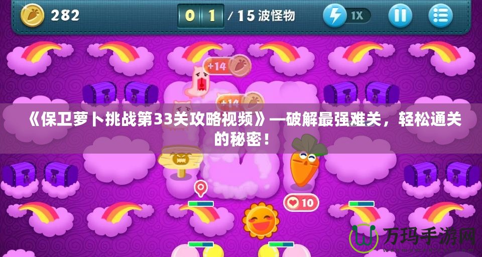 《保衛(wèi)蘿卜挑戰(zhàn)第33關攻略視頻》—破解最強難關，輕松通關的秘密！