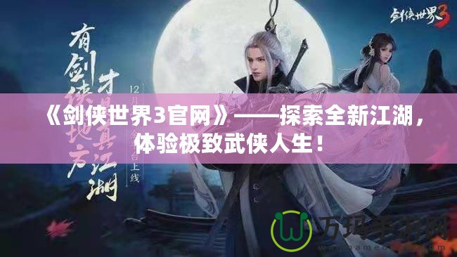 《劍俠世界3官網(wǎng)》——探索全新江湖，體驗(yàn)極致武俠人生！