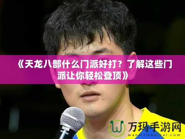《天龍八部什么門派好打？了解這些門派讓你輕松登頂》
