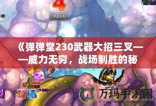 《彈彈堂230武器大招三叉——威力無窮，戰(zhàn)場制勝的秘密武器》
