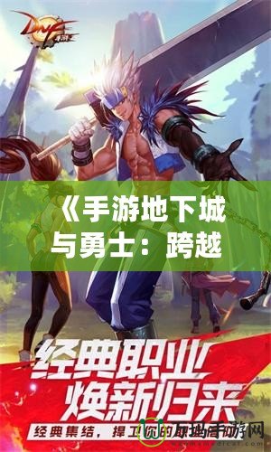 《手游地下城與勇士：跨越時(shí)空的戰(zhàn)斗，帶你體驗(yàn)極致冒險(xiǎn)》