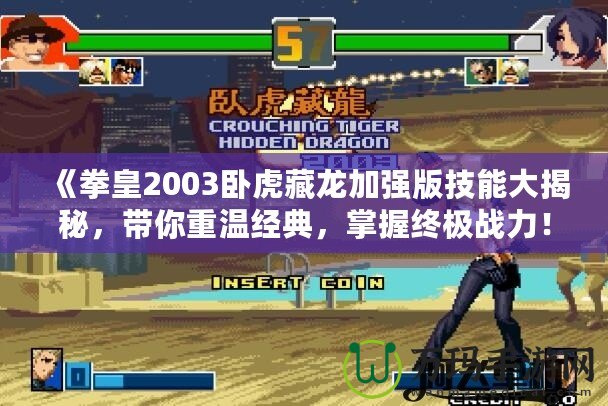 《拳皇2003臥虎藏龍加強(qiáng)版技能大揭秘，帶你重溫經(jīng)典，掌握終極戰(zhàn)力！》
