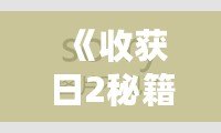 《收獲日2秘籍》：掌握技巧，迅速提升游戲體驗(yàn)，成為搶劫大師！