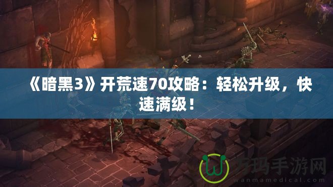 《暗黑3》開荒速70攻略：輕松升級(jí)，快速滿級(jí)！