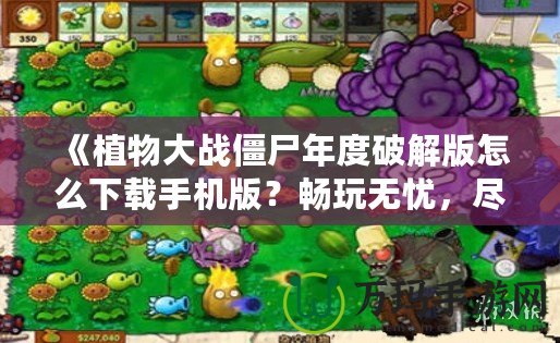 《植物大戰(zhàn)僵尸年度破解版怎么下載手機版？暢玩無憂，盡享破解樂趣！
