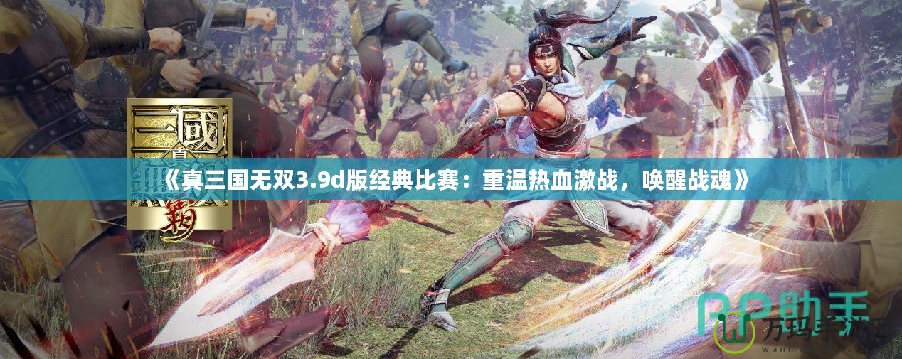 《真三國無雙3.9d版經(jīng)典比賽：重溫?zé)嵫?zhàn)，喚醒戰(zhàn)魂》