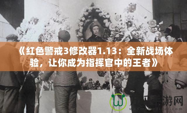 《紅色警戒3修改器1.13：全新戰(zhàn)場體驗，讓你成為指揮官中的王者》