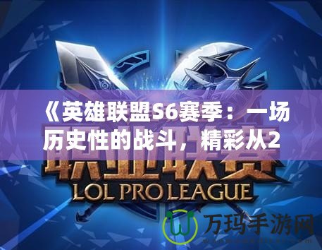《英雄聯(lián)盟S6賽季：一場(chǎng)歷史性的戰(zhàn)斗，精彩從2016年開(kāi)始》