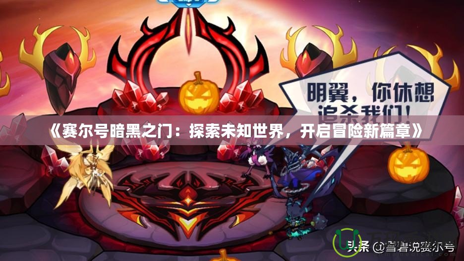 《賽爾號(hào)暗黑之門：探索未知世界，開啟冒險(xiǎn)新篇章》