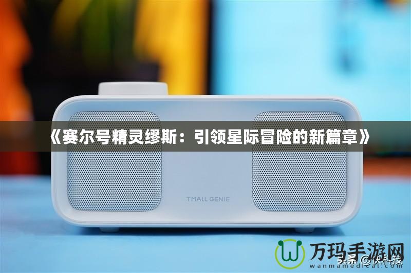 《賽爾號精靈繆斯：引領(lǐng)星際冒險的新篇章》