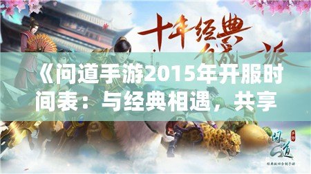 《問道手游2015年開服時間表：與經(jīng)典相遇，共享仙俠奇緣》