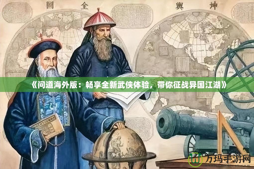 《問道海外版：暢享全新武俠體驗(yàn)，帶你征戰(zhàn)異國江湖》