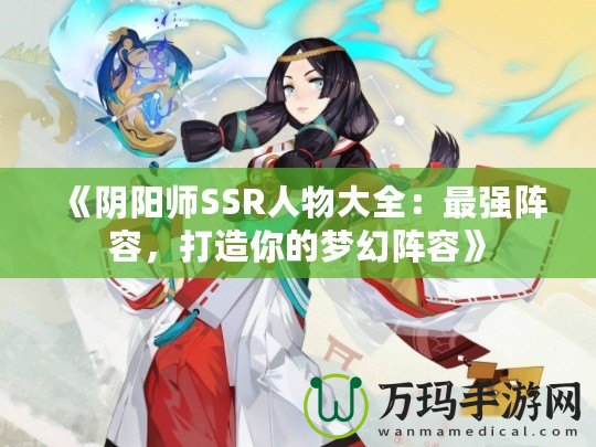 《陰陽師SSR人物大全：最強(qiáng)陣容，打造你的夢(mèng)幻陣容》