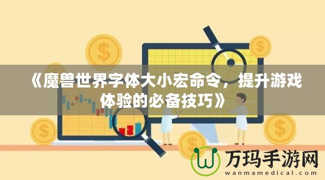 《魔獸世界字體大小宏命令，提升游戲體驗的必備技巧》