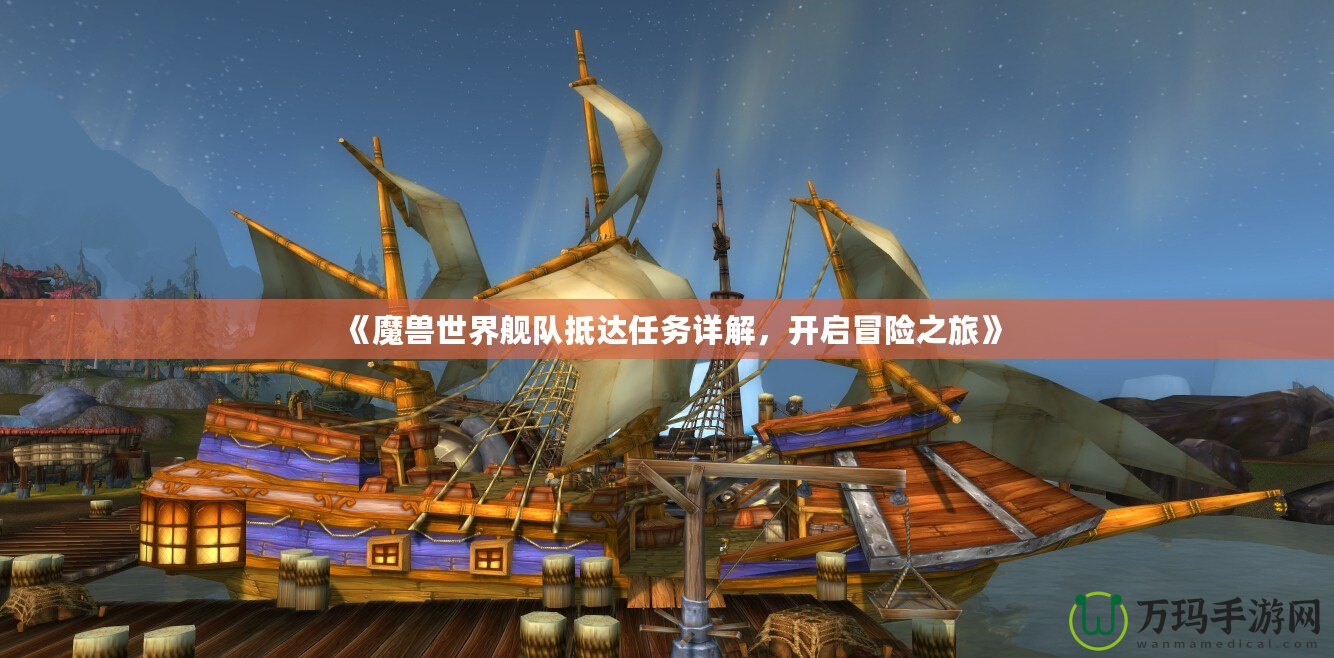 《魔獸世界艦隊(duì)抵達(dá)任務(wù)詳解，開啟冒險之旅》