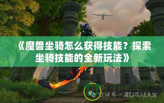 《魔獸坐騎怎么獲得技能？探索坐騎技能的全新玩法》