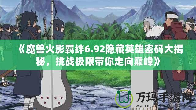 《魔獸火影羈絆6.92隱藏英雄密碼大揭秘，挑戰(zhàn)極限帶你走向巔峰》