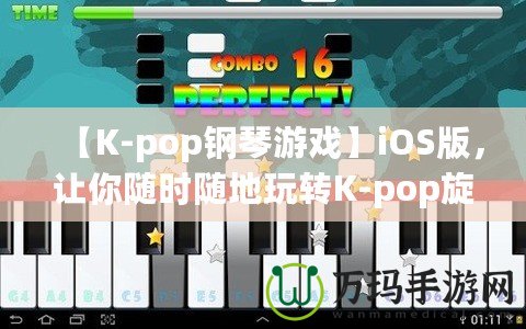 【K-pop鋼琴游戲】iOS版，讓你隨時隨地玩轉(zhuǎn)K-pop旋律