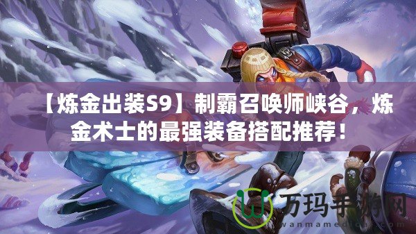 【煉金出裝S9】制霸召喚師峽谷，煉金術(shù)士的最強裝備搭配推薦！