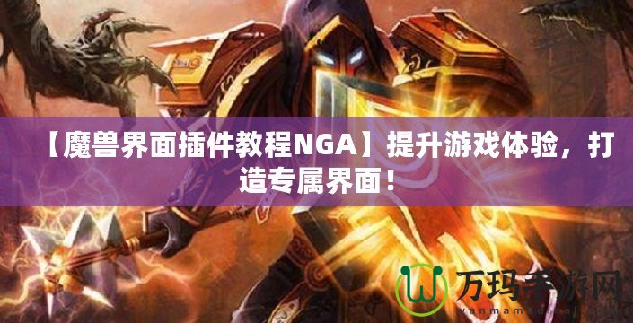 【魔獸界面插件教程NGA】提升游戲體驗，打造專屬界面！