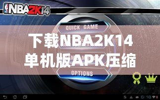 下載NBA2K14單機(jī)版APK壓縮包，暢享極致籃球體驗(yàn)！