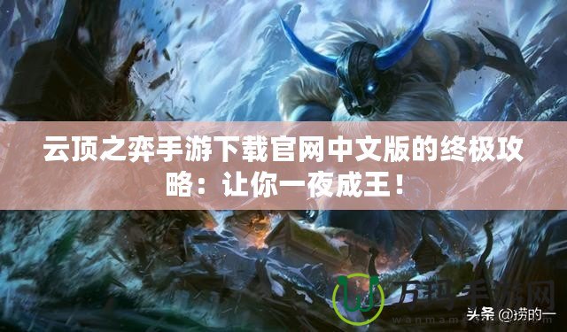 云頂之弈手游下載官網(wǎng)中文版的終極攻略：讓你一夜成王！