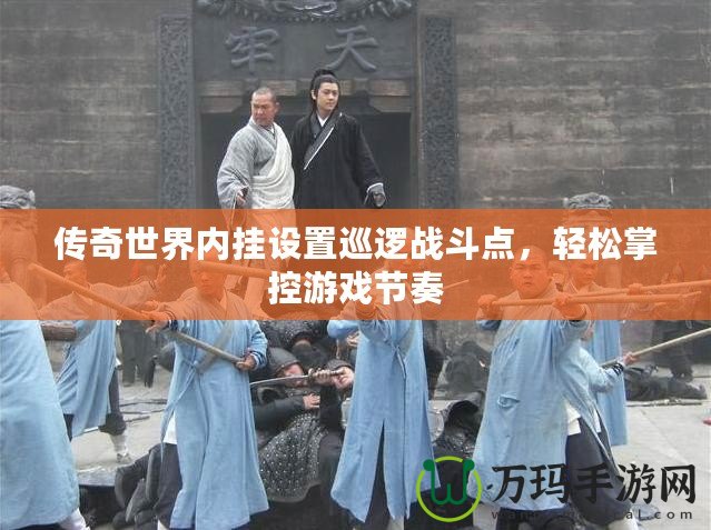 傳奇世界內(nèi)掛設(shè)置巡邏戰(zhàn)斗點(diǎn)，輕松掌控游戲節(jié)奏