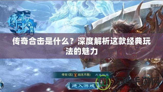 傳奇合擊是什么？深度解析這款經(jīng)典玩法的魅力