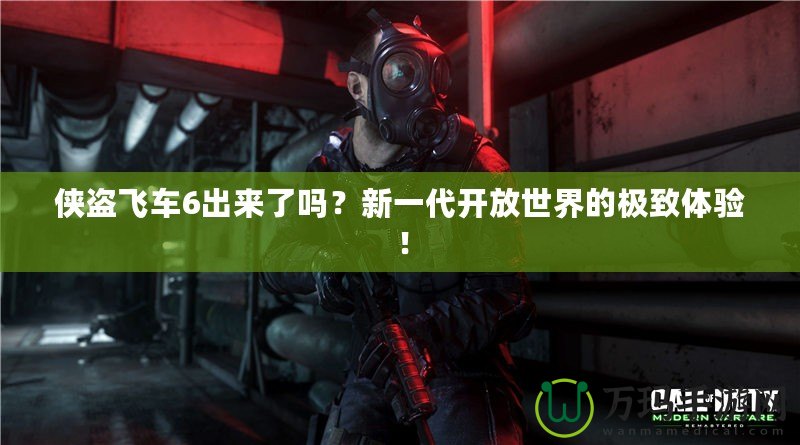 俠盜飛車6出來了嗎？新一代開放世界的極致體驗！