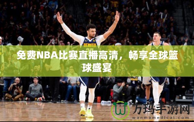 免費NBA比賽直播高清，暢享全球籃球盛宴