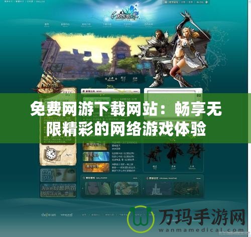 免費(fèi)網(wǎng)游下載網(wǎng)站：暢享無限精彩的網(wǎng)絡(luò)游戲體驗(yàn)