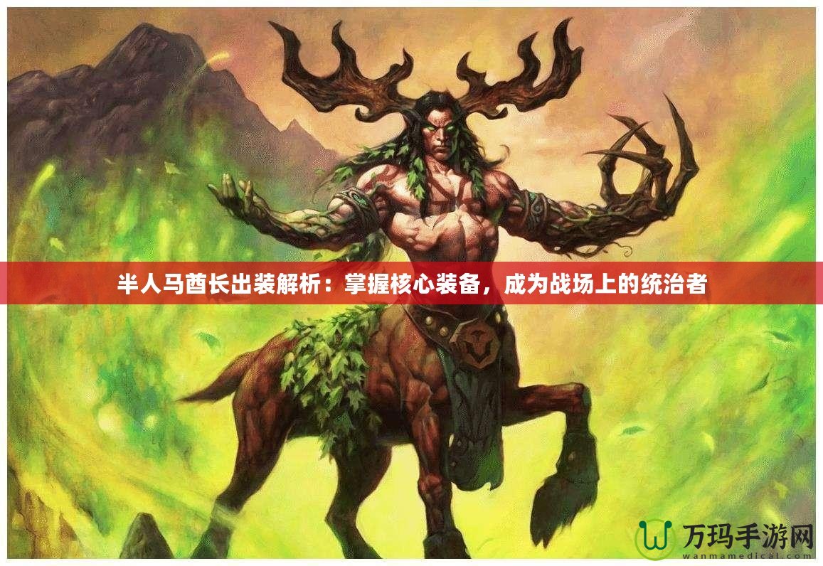 半人馬酋長(zhǎng)出裝解析：掌握核心裝備，成為戰(zhàn)場(chǎng)上的統(tǒng)治者